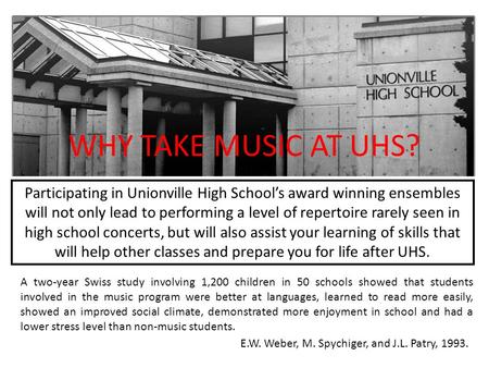 WHY TAKE MUSIC AT UHS? A two-year Swiss study involving 1,200 children in 50 schools showed that students involved in the music program were better at.