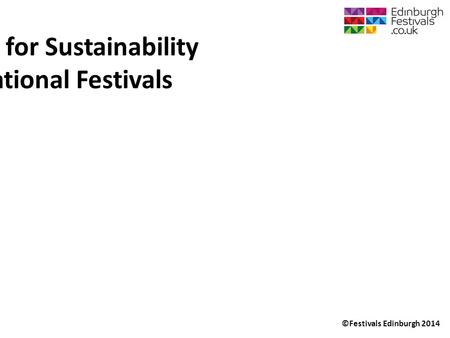 ©Festivals Edinburgh 2014 Programming for Sustainability and International Festivals.