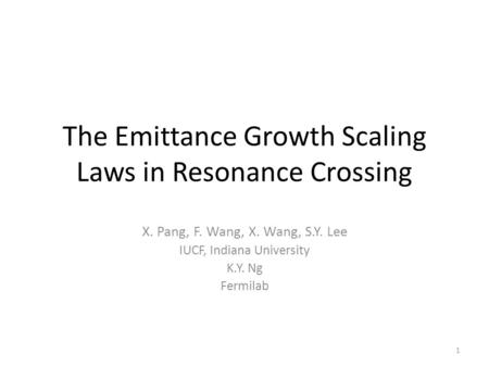 The Emittance Growth Scaling Laws in Resonance Crossing X. Pang, F. Wang, X. Wang, S.Y. Lee IUCF, Indiana University K.Y. Ng Fermilab 1.