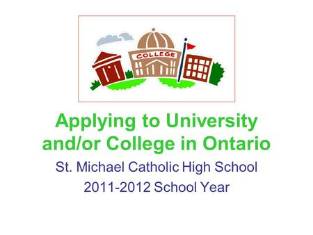 Applying to University and/or College in Ontario St. Michael Catholic High School 2011-2012 School Year.