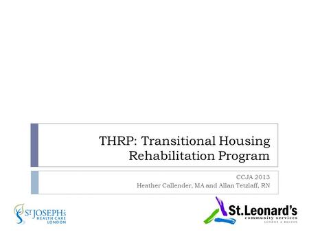 THRP: Transitional Housing Rehabilitation Program CCJA 2013 Heather Callender, MA and Allan Tetzlaff, RN.