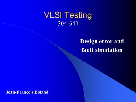 VLSI Testing 304-649 Jean-François Boland Design error and fault simulation.