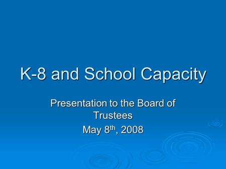 K-8 and School Capacity Presentation to the Board of Trustees May 8 th, 2008.