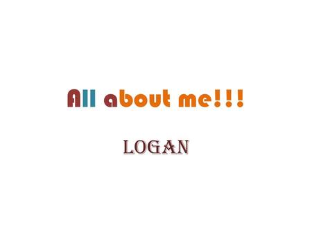 All about me!!! Logan. W elcome to my super autobiography. I will start with talking about my appearance. Second, I will write about the two things I.