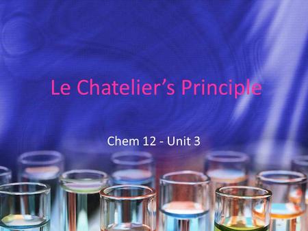 Le Chatelier’s Principle Chem 12 - Unit 3. Le Chatelier’s Principle The French chemist Henri Le Chatelier (1850-1936) studied how the equilibrium position.