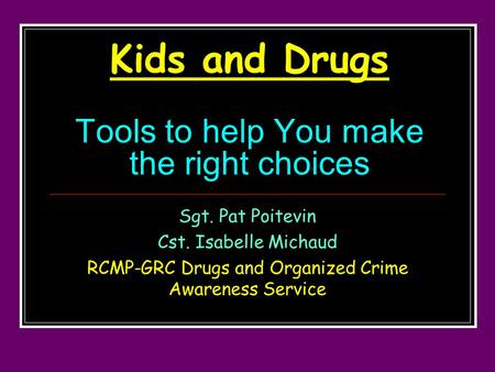 Kids and Drugs Tools to help You make the right choices Sgt. Pat Poitevin Cst. Isabelle Michaud RCMP-GRC Drugs and Organized Crime Awareness Service.