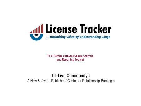 The Premier Software Usage Analysis and Reporting Toolset LT-Live Community : A New Software-Publisher / Customer Relationship Paradigm.