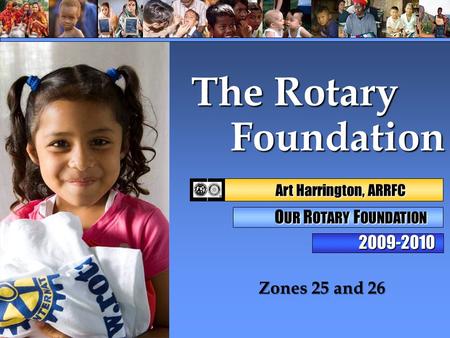 Foundation Foundation Zones 25 and 26 The Rotary 2009-2010 Art Harrington, ARRFC Art Harrington, ARRFC O UR R OTARY F OUNDATION.