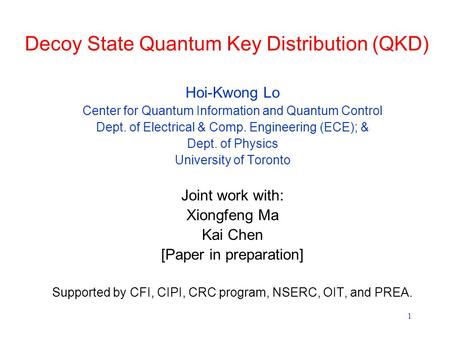 1 Decoy State Quantum Key Distribution (QKD) Hoi-Kwong Lo Center for Quantum Information and Quantum Control Dept. of Electrical & Comp. Engineering (ECE);