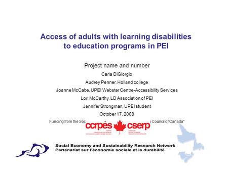 Access of adults with learning disabilities to education programs in PEI Project name and number Carla DiGiorgio Audrey Penner, Holland college Joanne.