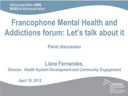 Francophone Mental Health and Addictions forum: Let’s talk about it Panel discussion Liane Fernandes, Director, Health System Development and Community.