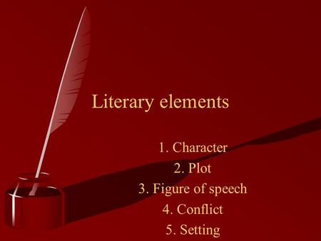 Literary elements 1. Character 2. Plot 3. Figure of speech 4. Conflict