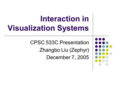 Interaction in Visualization Systems CPSC 533C Presentation Zhangbo Liu (Zephyr) December 7, 2005.