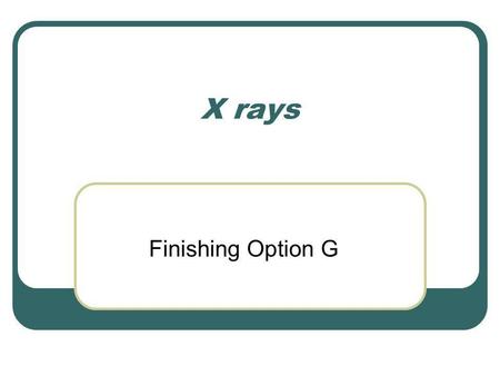 X rays Finishing Option G. X-ray production We have seen that an accelerating charge must emit energy in the form of EM radiation. If this acceleration.