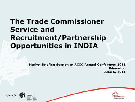 The Trade Commissioner Service and Recruitment/Partnership Opportunities in INDIA Market Briefing Session at ACCC Annual Conference 2011 Edmonton June.