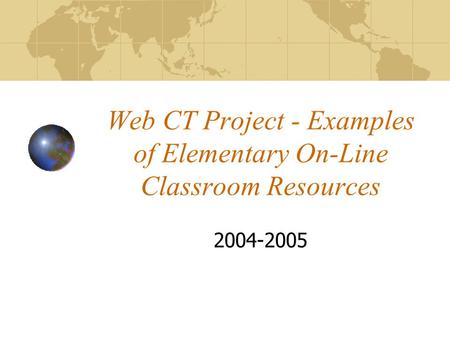 Web CT Project - Examples of Elementary On-Line Classroom Resources 2004-2005.
