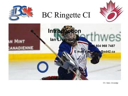 BC Ringette CI Introduction Ian Liversidge cell 604 968 7487 E mail CI – Intro - liversidge.