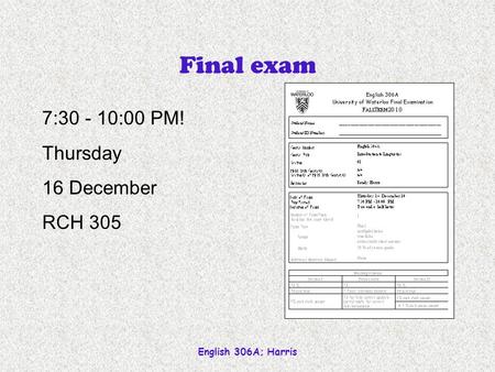 English 306A; Harris Final exam 7:30 - 10:00 PM! Thursday 16 December RCH 305.