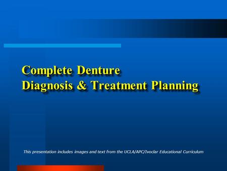 Complete Denture Diagnosis & Treatment Planning This presentation includes images and text from the UCLA/APC/Ivoclar Educational Curriculum.