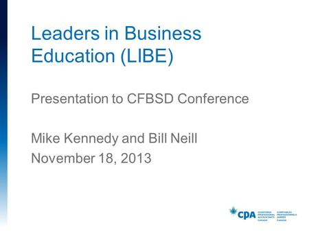 Presentation to CFBSD Conference Mike Kennedy and Bill Neill November 18, 2013 Leaders in Business Education (LIBE)