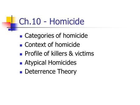 Ch.10 - Homicide Categories of homicide Context of homicide Profile of killers & victims Atypical Homicides Deterrence Theory.