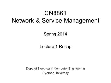 CN8861 Network & Service Management Spring 2014 Lecture 1 Recap Dept. of Electrical & Computer Engineering Ryerson University.
