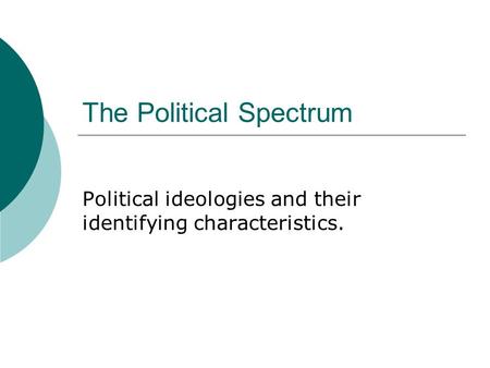 The Political Spectrum Political ideologies and their identifying characteristics.