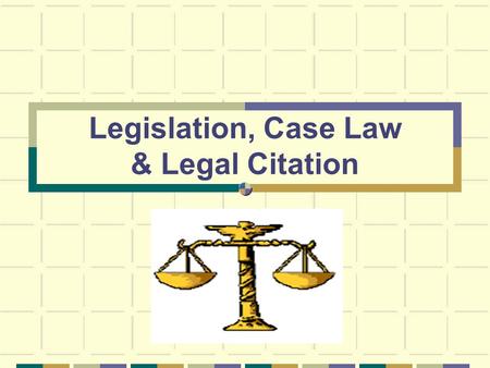Legislation, Case Law & Legal Citation. Find It: Legislation What is it? Bills, statutes and regulations Where do I find it? In print, which is still.