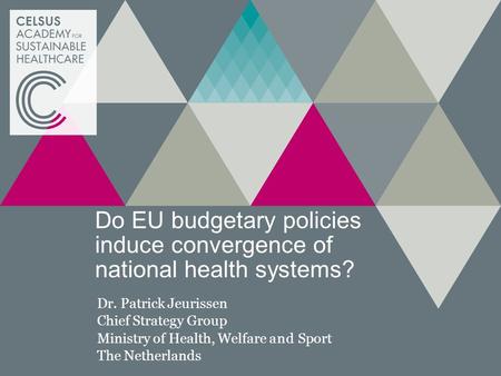 Do EU budgetary policies induce convergence of national health systems? Dr. Patrick Jeurissen Chief Strategy Group Ministry of Health, Welfare and Sport.