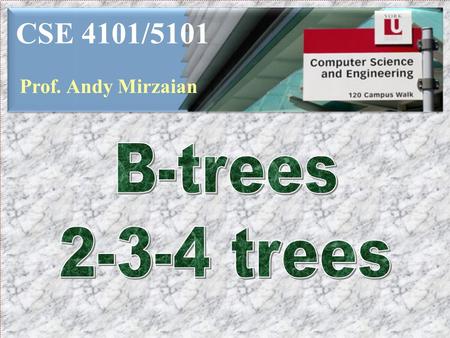 CSE 4101/5101 Prof. Andy Mirzaian B-trees 2-3-4 trees.