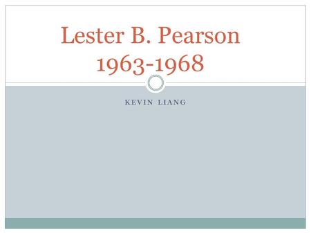 Lester B. Pearson 1963-1968 Kevin Liang.