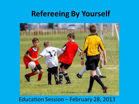 Refereeing By Yourself Education Session – February 28, 2013.