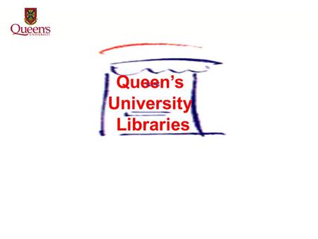 Queen’s University Libraries Welcome to Queen’s University Libraries …