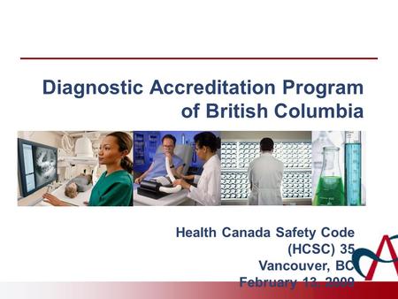 Diagnostic Accreditation Program of British Columbia Health Canada Safety Code (HCSC) 35 Vancouver, BC February 13, 2009.