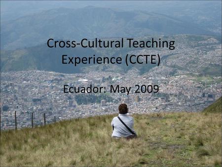 Cross-Cultural Teaching Experience (CCTE) Ecuador: May 2009.