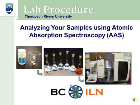 BC ILN 1 Analyzing Your Samples using Atomic Absorption Spectroscopy (AAS) Thompson Rivers University.