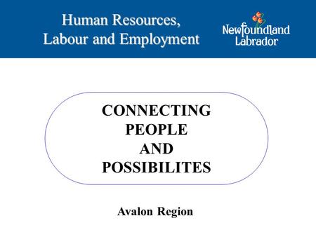 CONNECTING PEOPLE AND POSSIBILITES Human Resources, Labour and Employment Avalon Region.