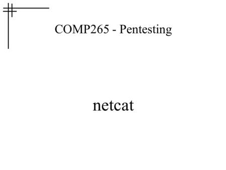 COMP265 - Pentesting netcat. What? Like cat, but for networks Standard input sent over network to remote ip:port Packets from network sent to standard.