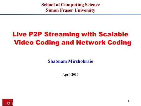 1 School of Computing Science Simon Fraser University Live P2P Streaming with Scalable Video Coding and Network Coding Shabnam Mirshokraie April 2010.