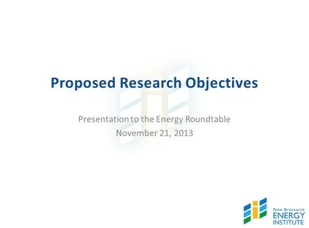 Proposed Research Objectives Presentation to the Energy Roundtable November 21, 2013.