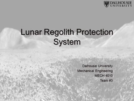Lunar Regolith Protection System Dalhousie University Mechanical Engineering MECH 4010 Team #3.