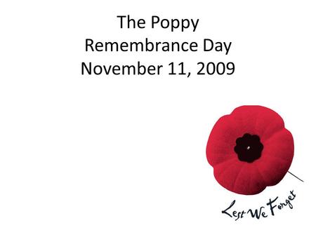 The Poppy Remembrance Day November 11, 2009. What is the poppy for? To help us remember the sacrifice soldiers and veterans gave for our country.