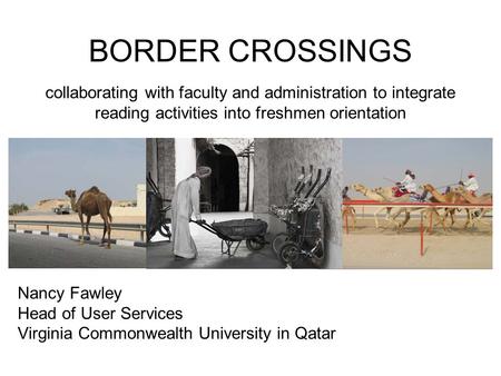 BORDER CROSSINGS Nancy Fawley Head of User Services Virginia Commonwealth University in Qatar collaborating with faculty and administration to integrate.