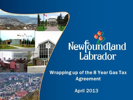 Wrapping up of the 8 Year Gas Tax Agreement April 2013.