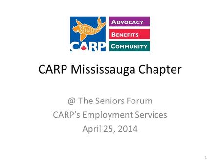 CARP Mississauga The Seniors Forum CARP’s Employment Services April 25, 2014 1.