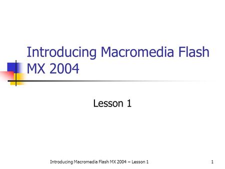 Introducing Macromedia Flash MX 2004 – Lesson 11 Introducing Macromedia Flash MX 2004 Lesson 1.