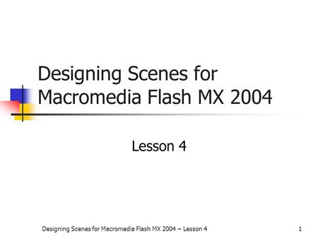 Designing Scenes for Macromedia Flash MX 2004 – Lesson 41 Designing Scenes for Macromedia Flash MX 2004 Lesson 4.