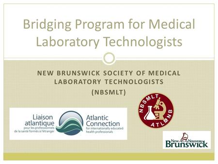 Bridging Program for Medical Laboratory Technologists NEW BRUNSWICK SOCIETY OF MEDICAL LABORATORY TECHNOLOGISTS (NBSMLT)