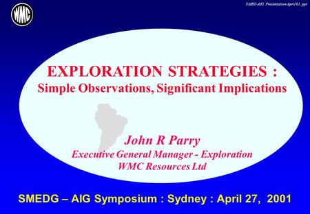 SMEG-AIG Presentation April 01. ppt SMEDG – AIG Symposium : Sydney : April 27, 2001 EXPLORATION STRATEGIES : Simple Observations, Significant Implications.