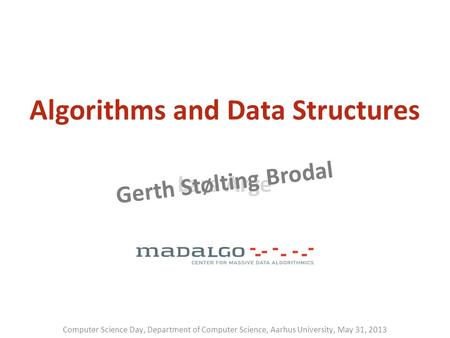 Lars Arge Gerth Stølting Brodal Algorithms and Data Structures Computer Science Day, Department of Computer Science, Aarhus University, May 31, 2013.